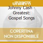 Johnny Cash - Greatest: Gospel Songs cd musicale di Johnny Cash