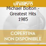 Michael Bolton - Greatest Hits 1985 cd musicale di Michael Bolton