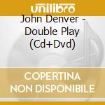 John Denver - Double Play (Cd+Dvd) cd musicale di John Denver