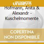 Hofmann, Anita & Alexandr - Kuschelmomente cd musicale di Hofmann, Anita & Alexandr