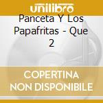 Panceta Y Los Papafritas - Que 2 cd musicale di Panceta Y Los Papafritas