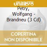 Petry, Wolfgang - Brandneu (3 Cd) cd musicale di Petry, Wolfgang