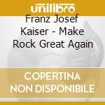 Franz Josef Kaiser - Make Rock Great Again