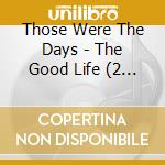 Those Were The Days - The Good Life (2 Cd) cd