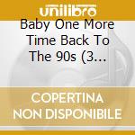 Various Artists - Baby One More Time Back To The 90s (3 Cd) cd musicale di Various Artists