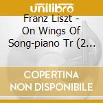 Franz Liszt - On Wings Of Song-piano Tr (2 Cd) cd
