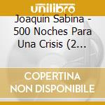Joaquin Sabina - 500 Noches Para Una Crisis (2 Cd) cd musicale di Sabina Joaquin
