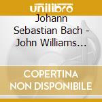 Johann Sebastian Bach - John Williams Plays Bach cd musicale di Johann Sebastian Bach