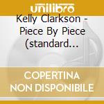 Kelly Clarkson - Piece By Piece (standard Version) cd musicale di Kelly Clarkson
