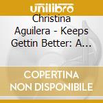 Christina Aguilera - Keeps Gettin Better: A Decade cd musicale di Christina Aguilera