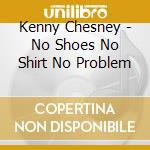 Kenny Chesney - No Shoes No Shirt No Problem cd musicale di Kenny Chesney