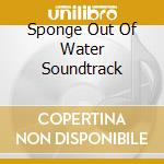 Sponge Out Of Water Soundtrack cd musicale di Soundtrack/maxi Cd