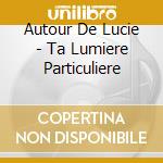 Autour De Lucie - Ta Lumiere Particuliere cd