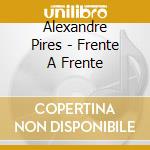 Alexandre Pires - Frente A Frente cd musicale di Alexandre Pires