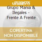 Grupo Mania & Ilegales - Frente A Frente cd musicale di Grupo Mania & Ilegales