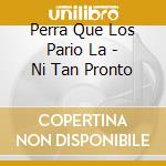 Perra Que Los Pario La - Ni Tan Pronto cd