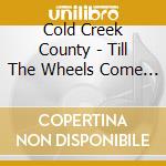 Cold Creek County - Till The Wheels Come Off cd