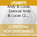 Andy & Lucas - Esencial Andy & Lucas (2 Cd) cd musicale di Andy & Lucas