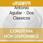 Antonio Aguilar - Dos Classicos cd musicale di Antonio Aguilar
