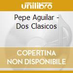 Pepe Aguilar - Dos Clasicos cd musicale di Pepe Aguilar