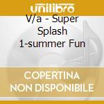 V/a - Super Splash 1-summer Fun cd musicale di V/a