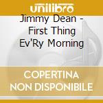 Jimmy Dean - First Thing Ev'Ry Morning cd musicale di Jimmy Dean