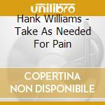 Hank Williams - Take As Needed For Pain cd