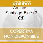 Amigos - Santiago Blue (2 Cd) cd