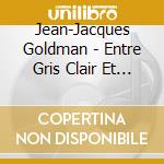 Jean-Jacques Goldman - Entre Gris Clair Et Gris Fonce (2 Cd) cd musicale di Jean