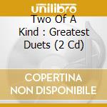 Two Of A Kind : Greatest Duets (2 Cd) cd musicale di Unknown