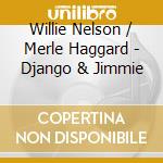 Willie Nelson / Merle Haggard - Django & Jimmie cd musicale di Willie Nelson / Merle Haggard