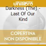 Darkness (The) - Last Of Our Kind cd musicale di Darkness The