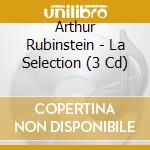 Arthur Rubinstein - La Selection (3 Cd) cd musicale di Arthur Rubinstein