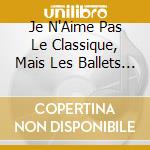 Je N'Aime Pas Le Classique, Mais Les Ballets J'Aime Bien! (2 Cd) cd musicale di Je N''Aime Pas Le Classique