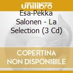 Esa-Pekka Salonen - La Selection (3 Cd) cd musicale di Esa