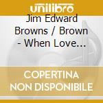 Jim Edward Browns / Brown - When Love Is Gone cd