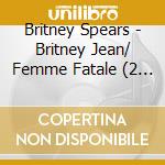 Britney Spears - Britney Jean/ Femme Fatale (2 Cd) cd