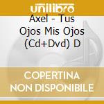Axel - Tus Ojos Mis Ojos (Cd+Dvd) D cd