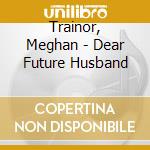 Trainor, Meghan - Dear Future Husband