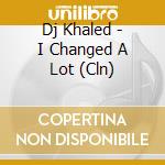 Dj Khaled - I Changed A Lot (Cln) cd
