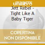 Jett Rebel - Tight Like A Baby Tiger cd musicale di Jett Rebel