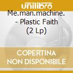 Me.man.machine. - Plastic Faith (2 Lp) cd