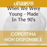 When We Were Young - Made In The 90's cd musicale di When We Were Young