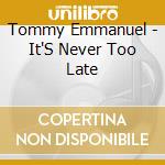 Tommy Emmanuel - It'S Never Too Late cd musicale di Tommy Emmanuel