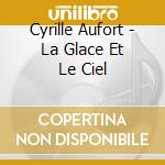 Cyrille Aufort - La Glace Et Le Ciel cd