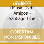 (Music Dvd) Amigos - Santiago Blue cd musicale