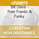 Bill Davis - Free Frantic & Funky cd musicale di Bill Davis