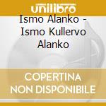 Ismo Alanko - Ismo Kullervo Alanko cd