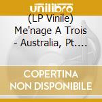 (LP Vinile) Me'nage A Trois - Australia, Pt. 2 vinile
