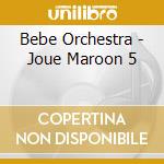 Bebe Orchestra - Joue Maroon 5 cd musicale di Bebe Orchestra